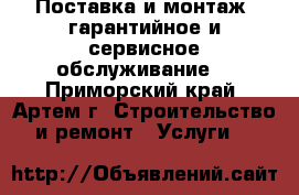 Поставка и монтаж, гарантийное и сервисное обслуживание. - Приморский край, Артем г. Строительство и ремонт » Услуги   